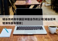 硅谷技术和中国区块链合作的公司[硅谷区块链俱乐部有哪些]