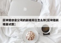 区块链创业公司的前端岗位怎么样[区块链前端面试题]