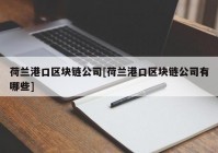 荷兰港口区块链公司[荷兰港口区块链公司有哪些]