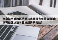 南京技术好的区块链技术品牌有哪些公司[南京可信区块链与算法经济研究院]