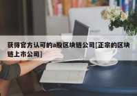 获得官方认可的a股区块链公司[正宗的区块链上市公司]