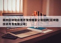 赣州区块链应用开发找哪家公司招聘[区块链技术开发有限公司]