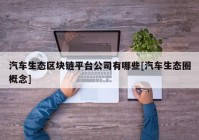 汽车生态区块链平台公司有哪些[汽车生态圈概念]