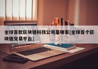 全球首款区块链科技公司是哪家[全球首个区块链交易平台]