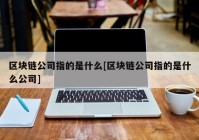 区块链公司指的是什么[区块链公司指的是什么公司]