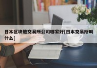 日本区块链交易所公司哪家好[日本交易所叫什么]