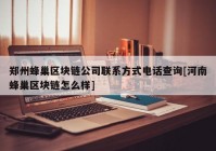 郑州蜂巢区块链公司联系方式电话查询[河南蜂巢区块链怎么样]