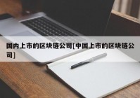 国内上市的区块链公司[中国上市的区块链公司]