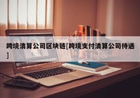 跨境清算公司区块链[跨境支付清算公司待遇]