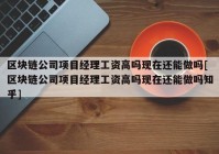 区块链公司项目经理工资高吗现在还能做吗[区块链公司项目经理工资高吗现在还能做吗知乎]