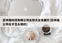 区块链科技有限公司名称大全及图片[区块链公司名字怎么取的]