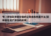 专门评估区块链价值的公司或机构是什么[区块链在资产评估的应用]