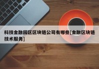 科技金融园区区块链公司有哪些[金融区块链技术服务]