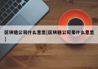 区块链公司什么意思[区块链公司是什么意思]