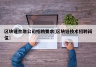 区块链金融公司招聘要求[区块链技术招聘岗位]