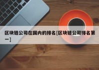 区块链公司在国内的排名[区块链公司排名第一]