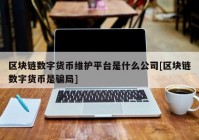 区块链数字货币维护平台是什么公司[区块链数字货币是骗局]