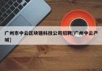 广州市中云区块链科技公司招聘[广州中云产城]