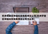 杭州宇链区块链科技有限责任公司[杭州宇链区块链科技有限责任公司怎么样]