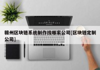 赣州区块链系统制作找哪家公司[区块链定制公司]