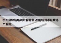 杭州区块链培训班有哪些公司[杭州市区块链产业园]