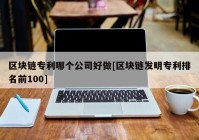 区块链专利哪个公司好做[区块链发明专利排名前100]