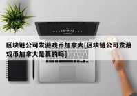 区块链公司发游戏币加拿大[区块链公司发游戏币加拿大是真的吗]