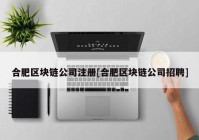 合肥区块链公司注册[合肥区块链公司招聘]