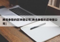 腾讯参股的区块链公司[腾讯参股的区块链公司]